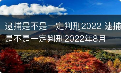 逮捕是不是一定判刑2022 逮捕是不是一定判刑2022年8月