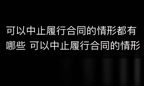 可以中止履行合同的情形都有哪些 可以中止履行合同的情形都有哪些类型