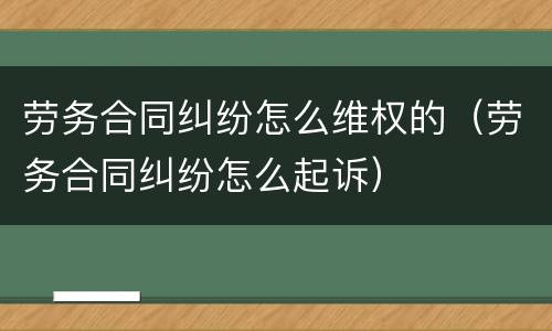 劳务合同纠纷怎么维权的（劳务合同纠纷怎么起诉）