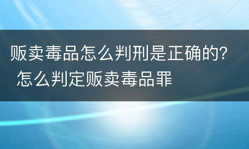 贩卖毒品怎么判刑是正确的？ 怎么判定贩卖毒品罪