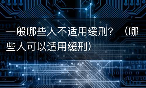一般哪些人不适用缓刑？（哪些人可以适用缓刑）