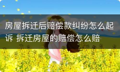 房屋拆迁后赔偿款纠纷怎么起诉 拆迁房屋的赔偿怎么赔