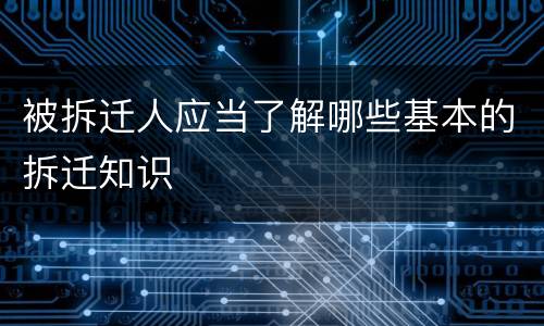 被拆迁人应当了解哪些基本的拆迁知识