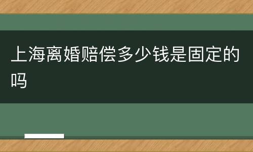 上海离婚赔偿多少钱是固定的吗