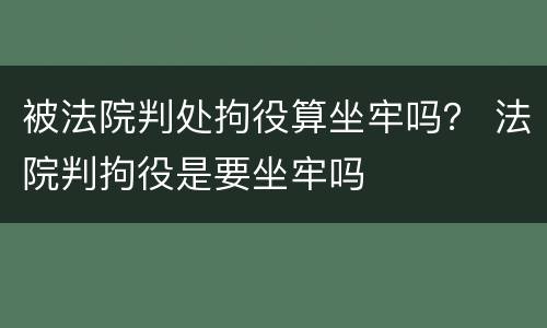 被法院判处拘役算坐牢吗？ 法院判拘役是要坐牢吗