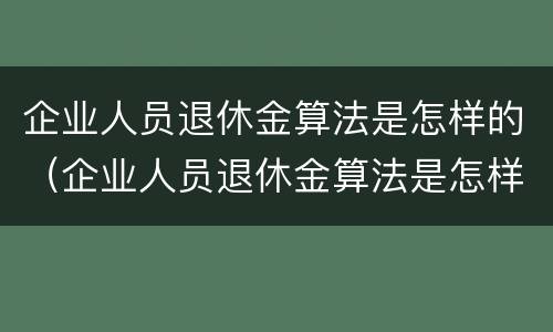 企业人员退休金算法是怎样的（企业人员退休金算法是怎样的呢）