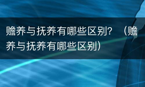 赡养与抚养有哪些区别？（赡养与抚养有哪些区别）