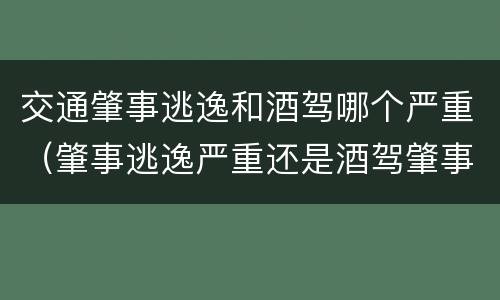 交通肇事逃逸和酒驾哪个严重（肇事逃逸严重还是酒驾肇事严重）