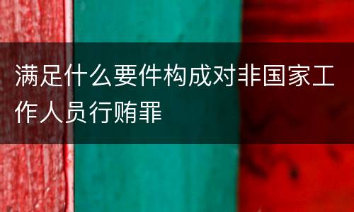 满足什么要件构成对非国家工作人员行贿罪
