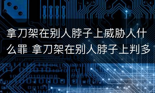 拿刀架在别人脖子上威胁人什么罪 拿刀架在别人脖子上判多久