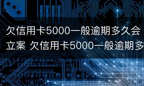 欠信用卡5000一般逾期多久会立案 欠信用卡5000一般逾期多久会立案呢