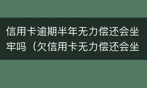 信用卡逾期半年无力偿还会坐牢吗（欠信用卡无力偿还会坐牢吗）