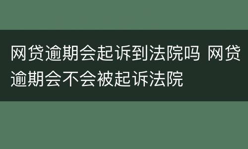 网贷逾期会起诉到法院吗 网贷逾期会不会被起诉法院