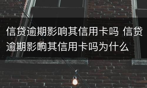 信贷逾期影响其信用卡吗 信贷逾期影响其信用卡吗为什么