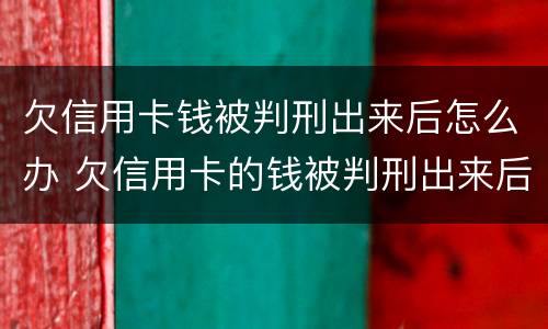 欠信用卡钱被判刑出来后怎么办 欠信用卡的钱被判刑出来后还要还吗