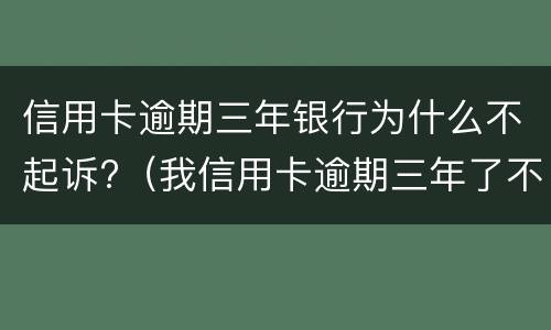 信用卡逾期三年银行为什么不起诉?（我信用卡逾期三年了不起诉我为什么）