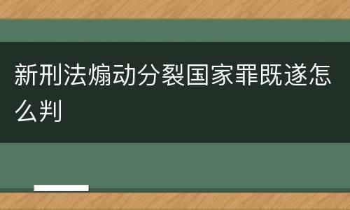 新刑法煽动分裂国家罪既遂怎么判