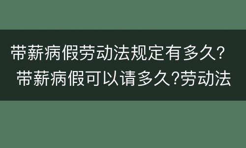 带薪病假劳动法规定有多久？ 带薪病假可以请多久?劳动法病假天数规定