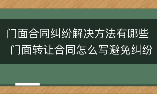 门面合同纠纷解决方法有哪些 门面转让合同怎么写避免纠纷