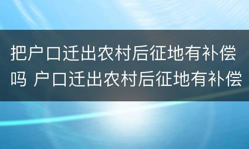把户口迁出农村后征地有补偿吗 户口迁出农村后征地有补偿吗迁