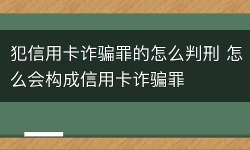 犯信用卡诈骗罪的怎么判刑 怎么会构成信用卡诈骗罪