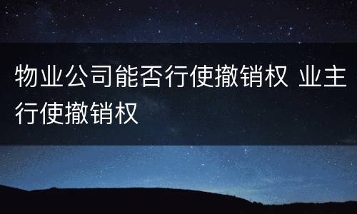 物业公司能否行使撤销权 业主行使撤销权