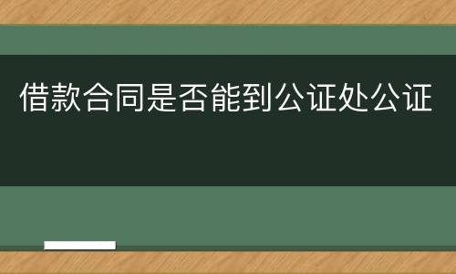 借款合同是否能到公证处公证