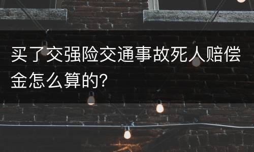 买了交强险交通事故死人赔偿金怎么算的？