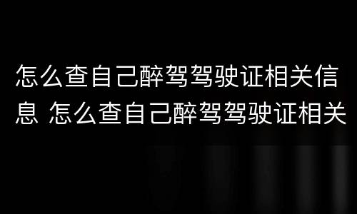 怎么查自己醉驾驾驶证相关信息 怎么查自己醉驾驾驶证相关信息查询
