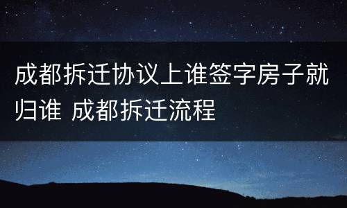 成都拆迁协议上谁签字房子就归谁 成都拆迁流程