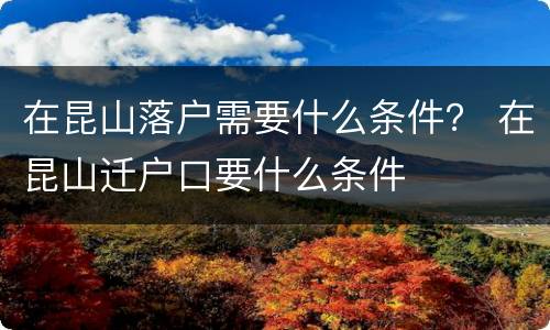 在昆山落户需要什么条件？ 在昆山迁户口要什么条件