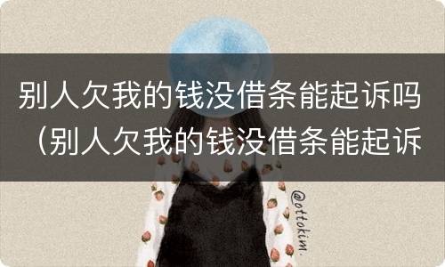 别人欠我的钱没借条能起诉吗（别人欠我的钱没借条能起诉吗法院）