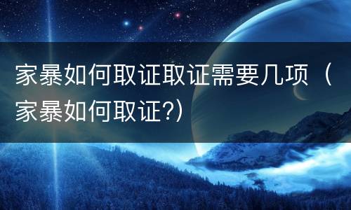 家暴如何取证取证需要几项（家暴如何取证?）