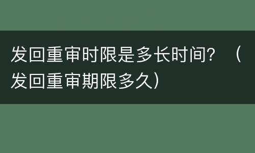 发回重审时限是多长时间？（发回重审期限多久）