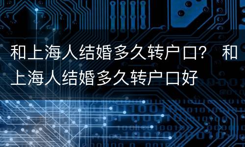 和上海人结婚多久转户口？ 和上海人结婚多久转户口好