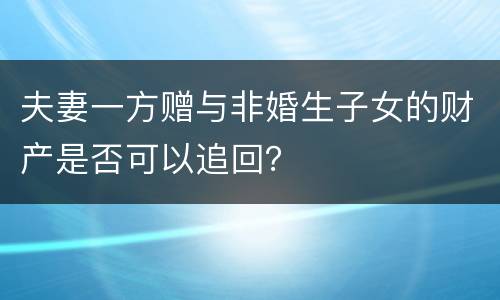 夫妻一方赠与非婚生子女的财产是否可以追回？