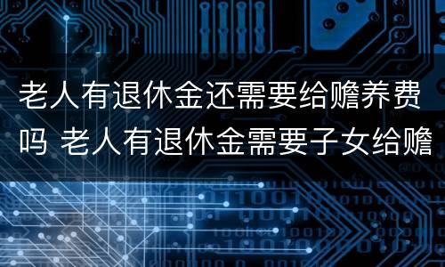 老人有退休金还需要给赡养费吗 老人有退休金需要子女给赡养费吗