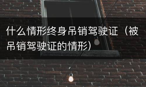 什么情形终身吊销驾驶证（被吊销驾驶证的情形）