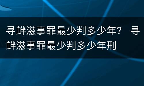 寻衅滋事罪最少判多少年？ 寻衅滋事罪最少判多少年刑