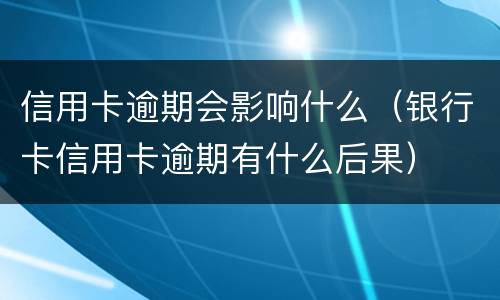 信用卡逾期会影响什么（银行卡信用卡逾期有什么后果）