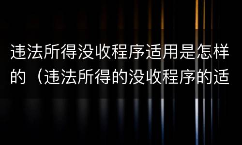 违法所得没收程序适用是怎样的（违法所得的没收程序的适用范围）