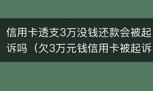 信用卡透支3万没钱还款会被起诉吗（欠3万元钱信用卡被起诉后果）
