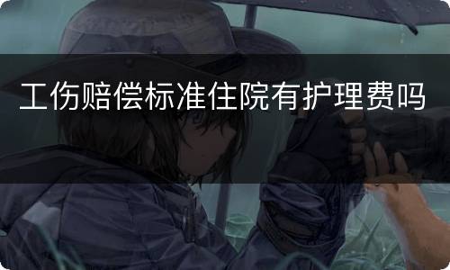 工伤赔偿标准住院有护理费吗