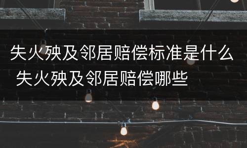 失火殃及邻居赔偿标准是什么 失火殃及邻居赔偿哪些