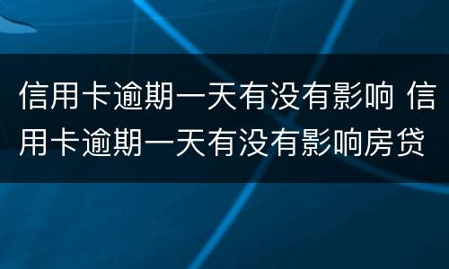 信用卡逾期一天有没有影响 信用卡逾期一天有没有影响房贷