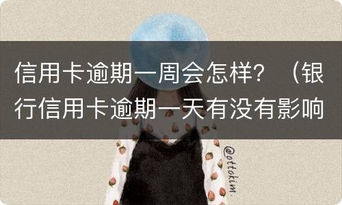 信用卡逾期一周会怎样？（银行信用卡逾期一天有没有影响?）