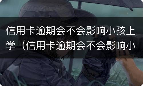 信用卡逾期会不会影响小孩上学（信用卡逾期会不会影响小孩上学政审）