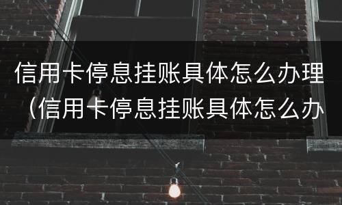 信用卡停息挂账具体怎么办理（信用卡停息挂账具体怎么办理手续）