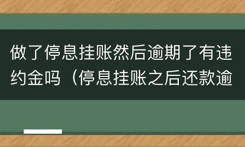 做了停息挂账然后逾期了有违约金吗（停息挂账之后还款逾期一天）