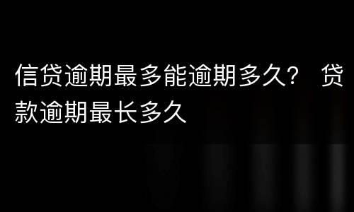 信贷逾期最多能逾期多久？ 贷款逾期最长多久